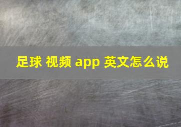 足球 视频 app 英文怎么说